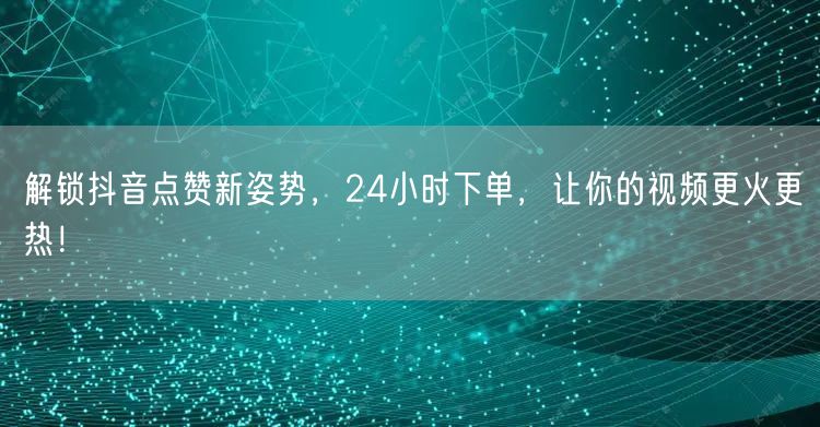 解锁抖音点赞新姿势，24小时下单，让你的视频更火更热！
