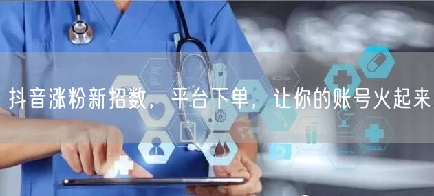 抖音涨粉新招数，平台下单，让你的账号火起来