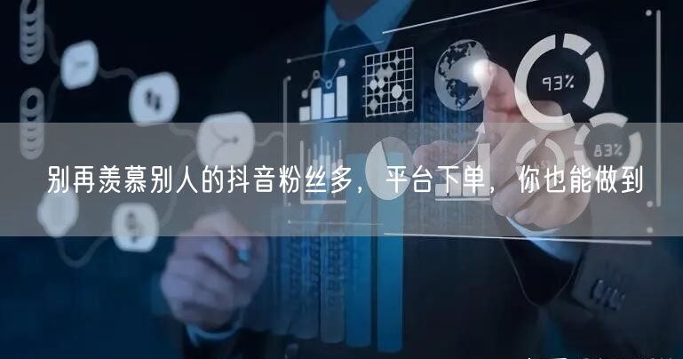 别再羡慕别人的抖音粉丝多，平台下单，你也能做到