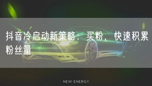 抖音冷启动新策略：买粉，快速积累粉丝量