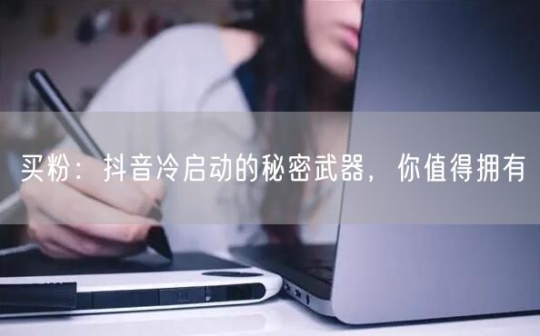 买粉：抖音冷启动的秘密武器，你值得拥有