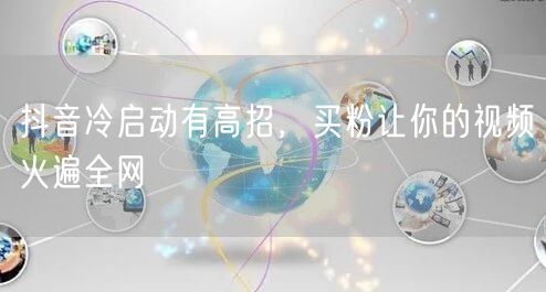 抖音冷启动有高招，买粉让你的视频火遍全网