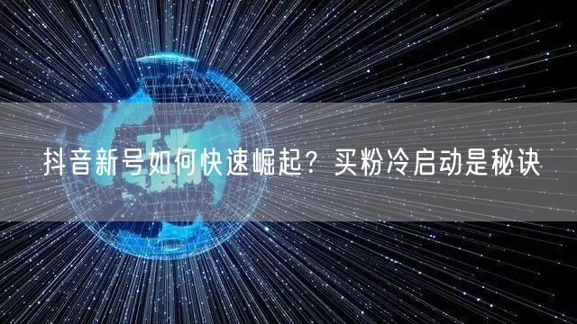 抖音新号如何快速崛起？买粉冷启动是秘诀