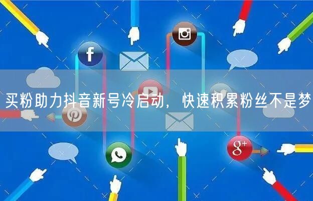 买粉助力抖音新号冷启动，快速积累粉丝不是梦