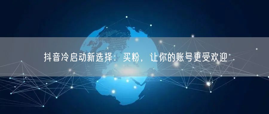 抖音冷启动新选择：买粉，让你的账号更受欢迎