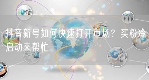 抖音新号如何快速打开市场？买粉冷启动来帮忙