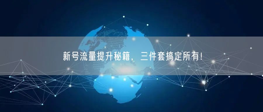 新号流量提升秘籍，三件套搞定所有！