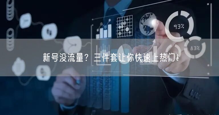 新号没流量？三件套让你快速上热门！