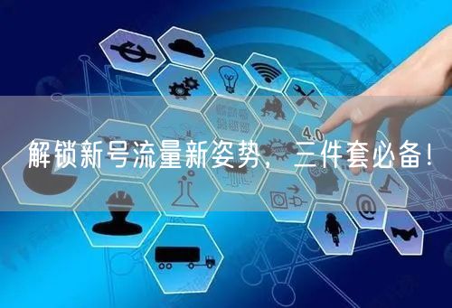解锁新号流量新姿势，三件套必备！