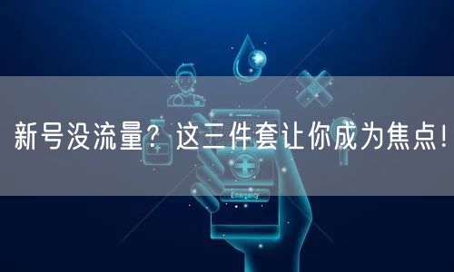 新号没流量？这三件套让你成为焦点！