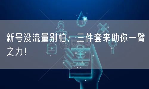 新号没流量别怕，三件套来助你一臂之力！