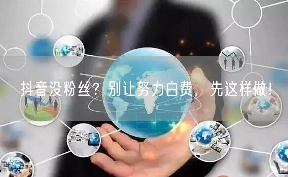 抖音没粉丝？别让努力白费，先这样做！