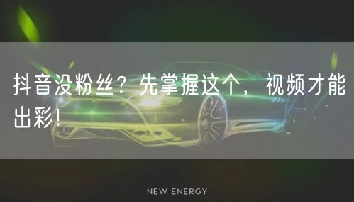 抖音没粉丝？先掌握这个，视频才能出彩！