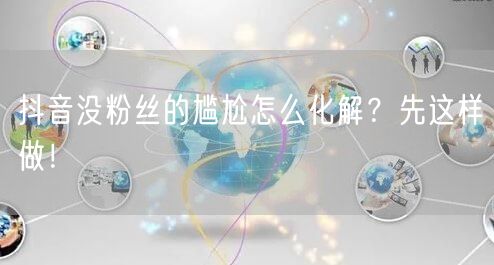 抖音没粉丝的尴尬怎么化解？先这样做！