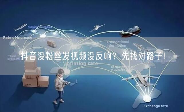 抖音没粉丝发视频没反响？先找对路子！