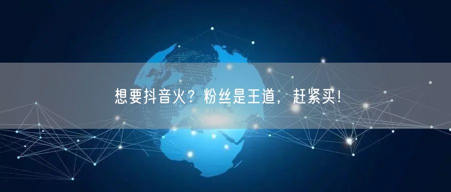 想要抖音火？粉丝是王道，赶紧买！