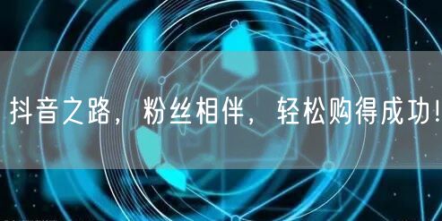 抖音之路，粉丝相伴，轻松购得成功！