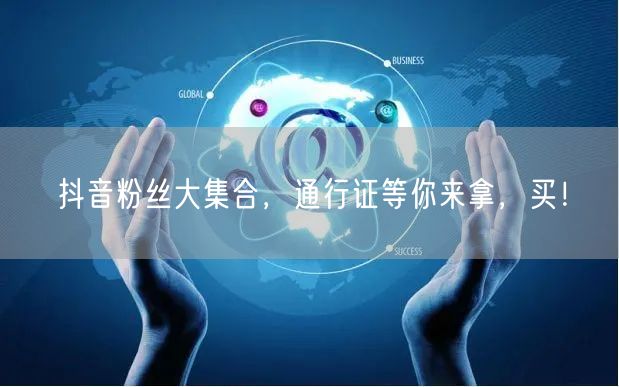 抖音粉丝大集合，通行证等你来拿，买！
