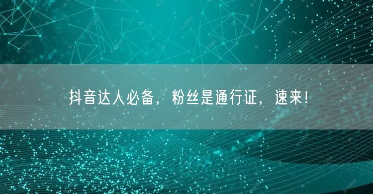 抖音达人必备，粉丝是通行证，速来！