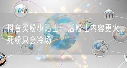 抖音买粉小贴士：活粉让内容更火，死粉只会冷场
