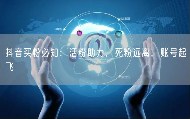 抖音买粉必知：活粉助力，死粉远离，账号起飞