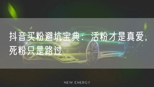 抖音买粉避坑宝典：活粉才是真爱，死粉只是路过