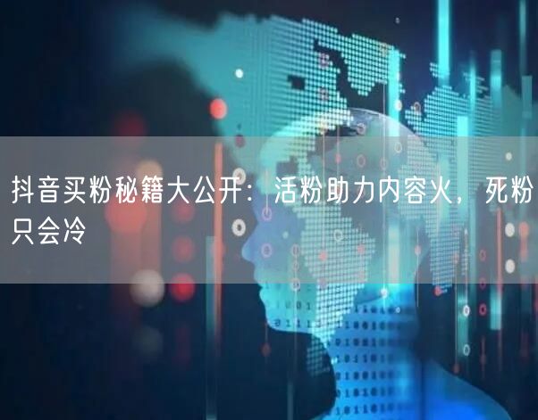 抖音买粉秘籍大公开：活粉助力内容火，死粉只会冷