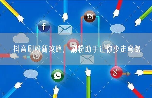 抖音刷粉新攻略，刷粉助手让你少走弯路