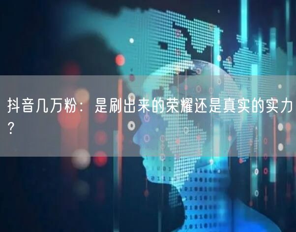 抖音几万粉：是刷出来的荣耀还是真实的实力？