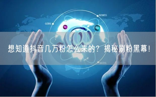 想知道抖音几万粉怎么来的？揭秘刷粉黑幕！