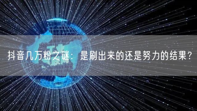 抖音几万粉之谜：是刷出来的还是努力的结果？