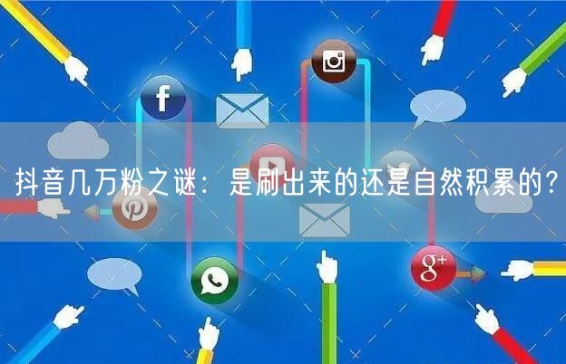 抖音几万粉之谜：是刷出来的还是自然积累的？