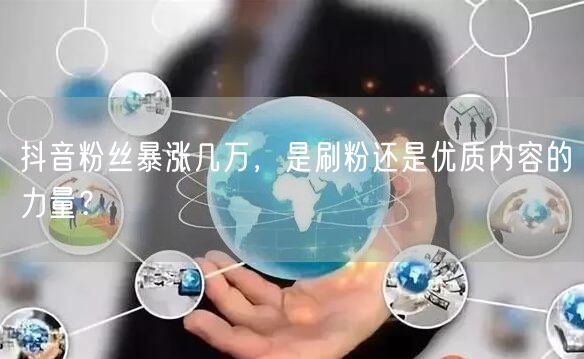 抖音粉丝暴涨几万，是刷粉还是优质内容的力量？