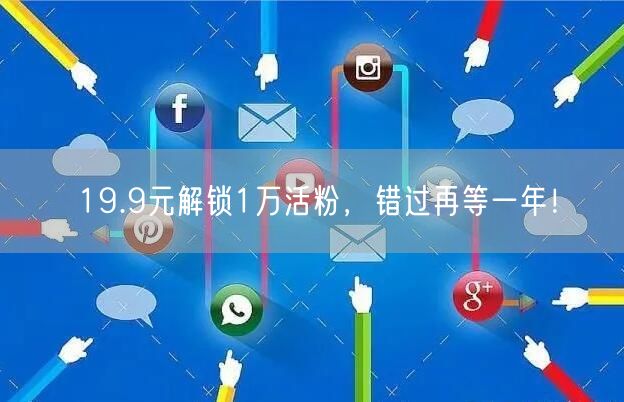 19.9元解锁1万活粉，错过再等一年！
