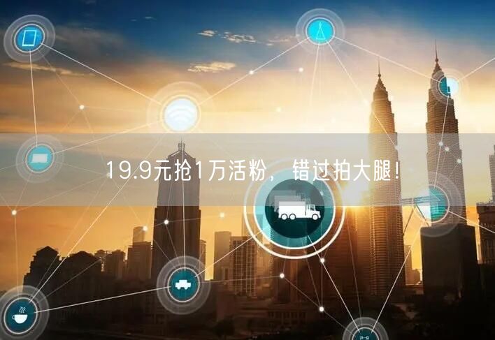 19.9元抢1万活粉，错过拍大腿！