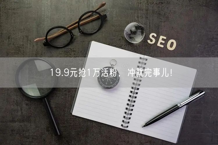 19.9元抢1万活粉，冲就完事儿！