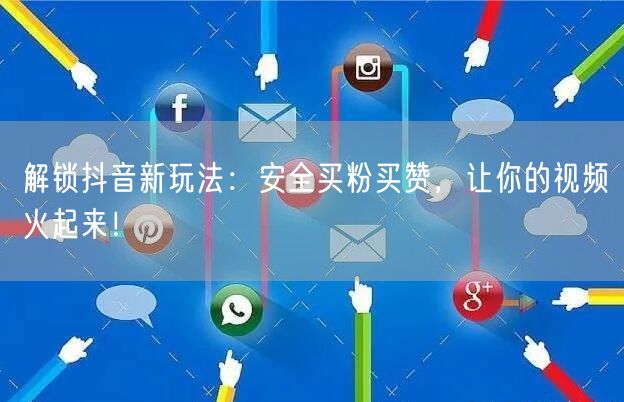 解锁抖音新玩法：安全买粉买赞，让你的视频火起来！