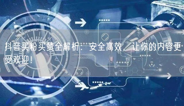 抖音买粉买赞全解析：安全高效，让你的内容更受欢迎！