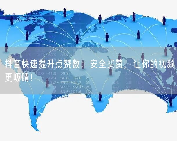抖音快速提升点赞数：安全买赞，让你的视频更吸睛！