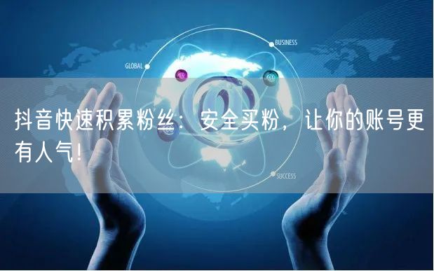 抖音快速积累粉丝：安全买粉，让你的账号更有人气！