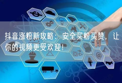 抖音涨粉新攻略：安全买粉买赞，让你的视频更受欢迎！