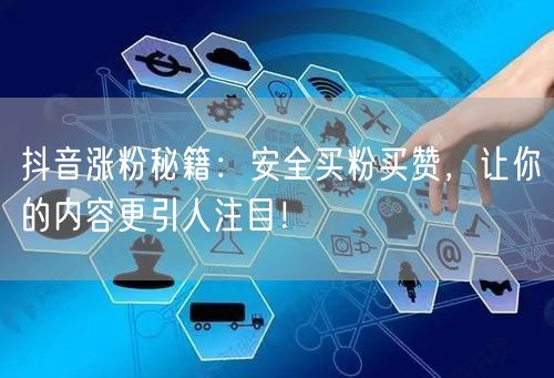 抖音涨粉秘籍：安全买粉买赞，让你的内容更引人注目！