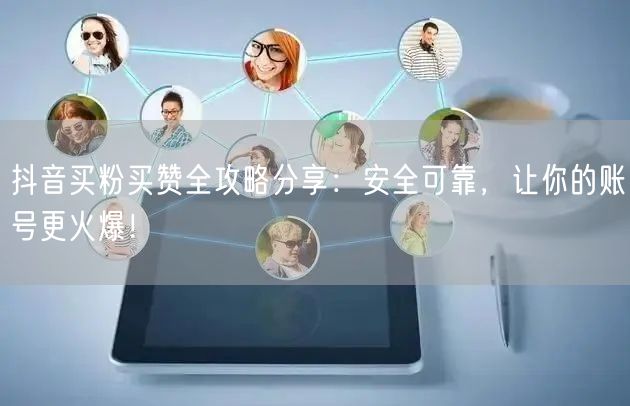 抖音买粉买赞全攻略分享：安全可靠，让你的账号更火爆！