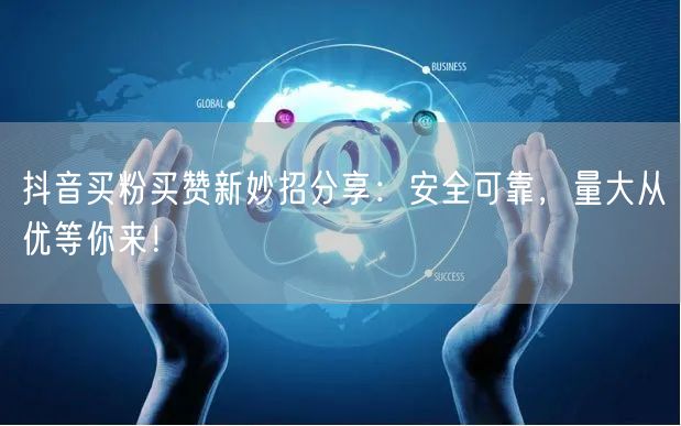 抖音买粉买赞新妙招分享：安全可靠，量大从优等你来！