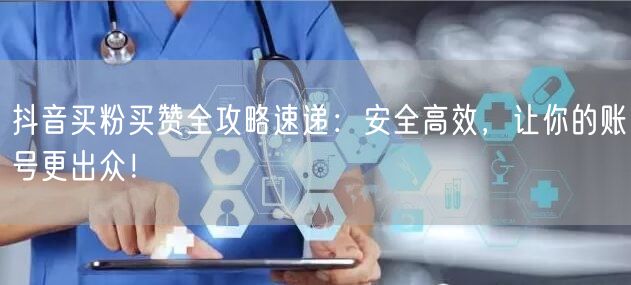 抖音买粉买赞全攻略速递：安全高效，让你的账号更出众！