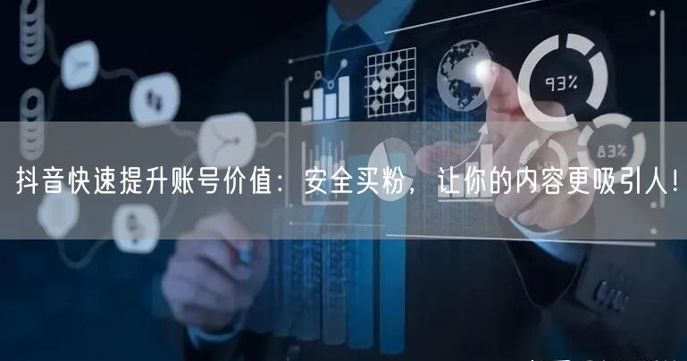 抖音快速提升账号价值：安全买粉，让你的内容更吸引人！