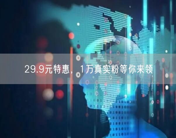 29.9元特惠，1万真实粉等你来领