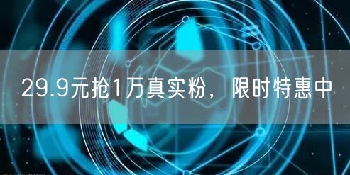 29.9元抢1万真实粉，限时特惠中
