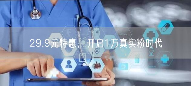 29.9元特惠，开启1万真实粉时代