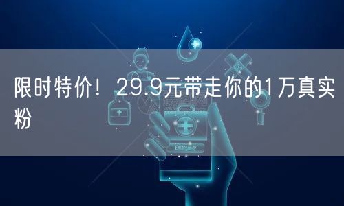 限时特价！29.9元带走你的1万真实粉